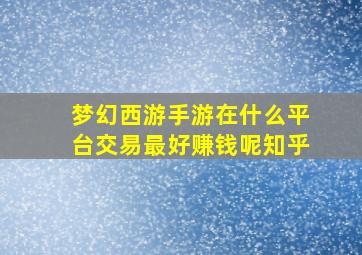 梦幻西游手游在什么平台交易最好赚钱呢知乎