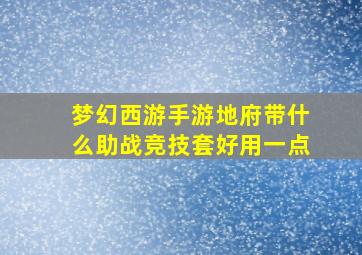 梦幻西游手游地府带什么助战竞技套好用一点