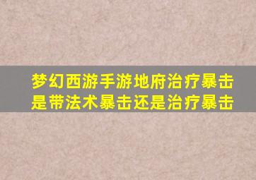 梦幻西游手游地府治疗暴击是带法术暴击还是治疗暴击