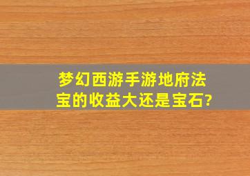 梦幻西游手游地府法宝的收益大还是宝石?