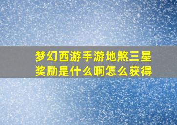 梦幻西游手游地煞三星奖励是什么啊怎么获得