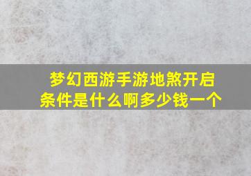 梦幻西游手游地煞开启条件是什么啊多少钱一个