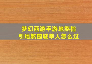 梦幻西游手游地煞指引地煞围城单人怎么过