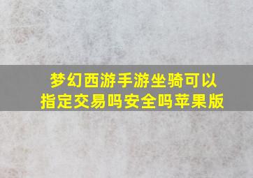 梦幻西游手游坐骑可以指定交易吗安全吗苹果版