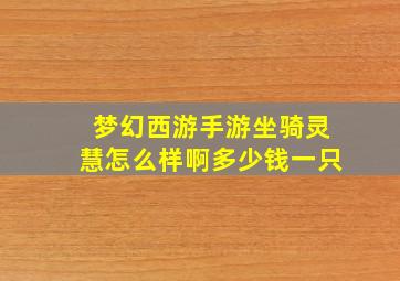 梦幻西游手游坐骑灵慧怎么样啊多少钱一只