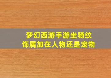 梦幻西游手游坐骑纹饰属加在人物还是宠物