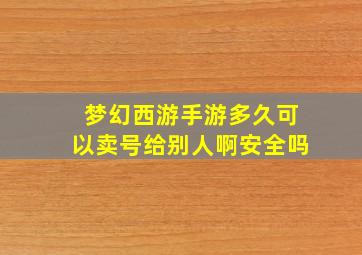 梦幻西游手游多久可以卖号给别人啊安全吗