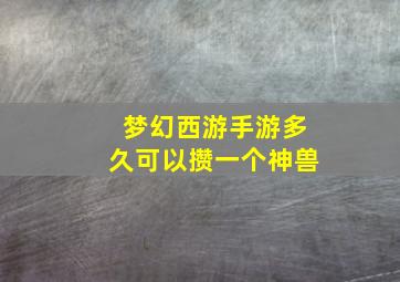 梦幻西游手游多久可以攒一个神兽