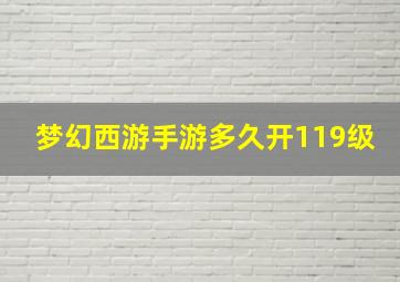 梦幻西游手游多久开119级