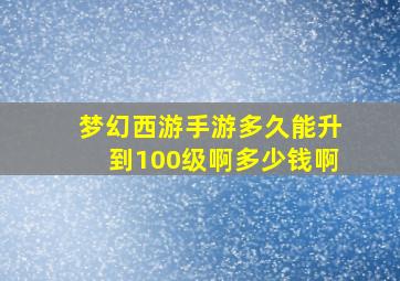 梦幻西游手游多久能升到100级啊多少钱啊