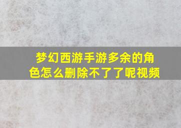 梦幻西游手游多余的角色怎么删除不了了呢视频