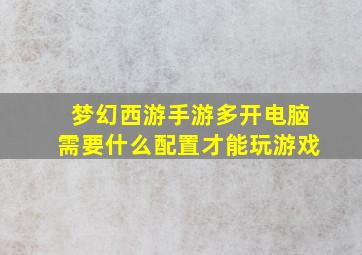 梦幻西游手游多开电脑需要什么配置才能玩游戏