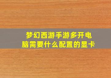 梦幻西游手游多开电脑需要什么配置的显卡