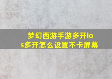 梦幻西游手游多开ios多开怎么设置不卡屏幕