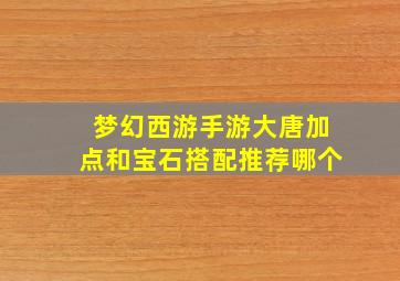 梦幻西游手游大唐加点和宝石搭配推荐哪个