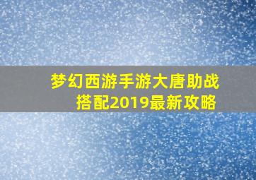 梦幻西游手游大唐助战搭配2019最新攻略