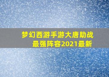 梦幻西游手游大唐助战最强阵容2021最新