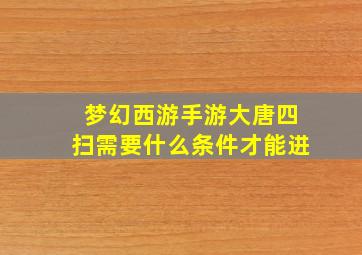 梦幻西游手游大唐四扫需要什么条件才能进