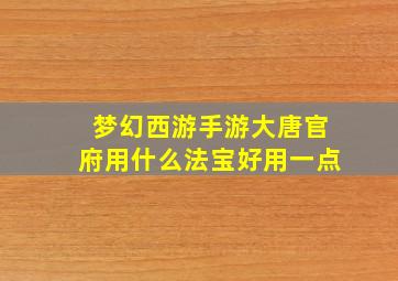 梦幻西游手游大唐官府用什么法宝好用一点