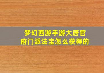 梦幻西游手游大唐官府门派法宝怎么获得的