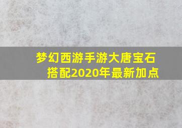 梦幻西游手游大唐宝石搭配2020年最新加点