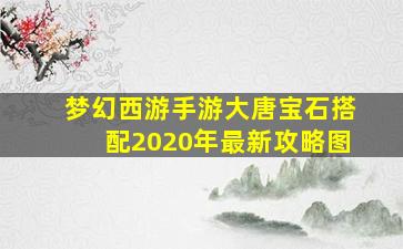 梦幻西游手游大唐宝石搭配2020年最新攻略图