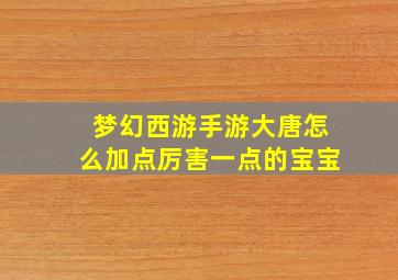 梦幻西游手游大唐怎么加点厉害一点的宝宝