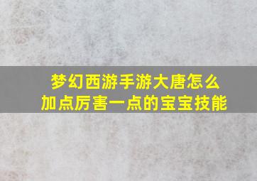 梦幻西游手游大唐怎么加点厉害一点的宝宝技能