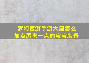 梦幻西游手游大唐怎么加点厉害一点的宝宝装备