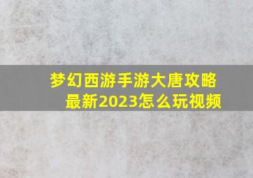 梦幻西游手游大唐攻略最新2023怎么玩视频