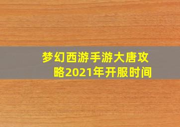 梦幻西游手游大唐攻略2021年开服时间