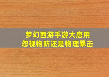 梦幻西游手游大唐用忽视物防还是物理暴击