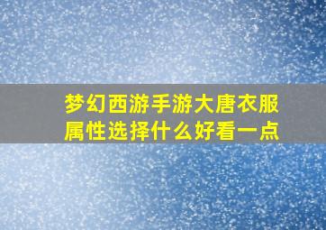 梦幻西游手游大唐衣服属性选择什么好看一点