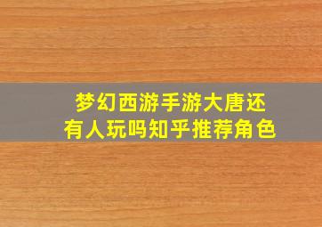 梦幻西游手游大唐还有人玩吗知乎推荐角色