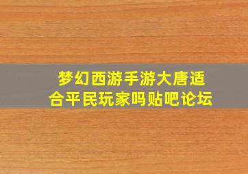 梦幻西游手游大唐适合平民玩家吗贴吧论坛