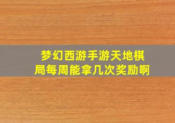 梦幻西游手游天地棋局每周能拿几次奖励啊