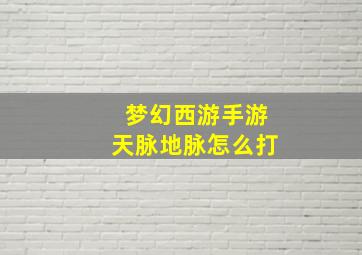 梦幻西游手游天脉地脉怎么打