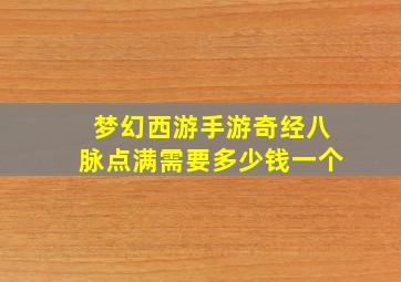 梦幻西游手游奇经八脉点满需要多少钱一个