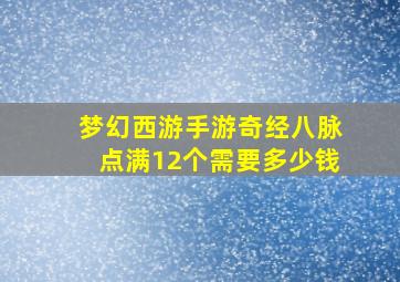 梦幻西游手游奇经八脉点满12个需要多少钱