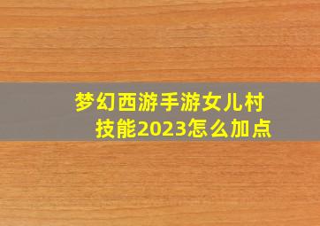 梦幻西游手游女儿村技能2023怎么加点