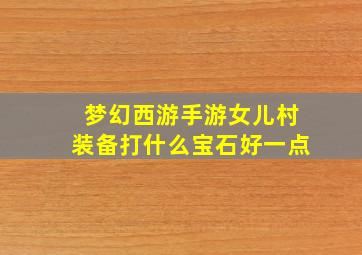 梦幻西游手游女儿村装备打什么宝石好一点