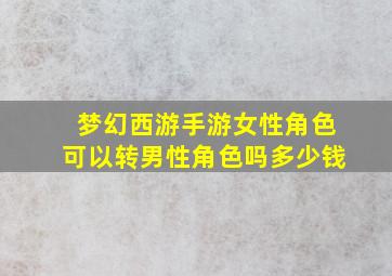 梦幻西游手游女性角色可以转男性角色吗多少钱