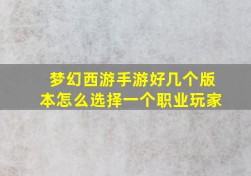 梦幻西游手游好几个版本怎么选择一个职业玩家