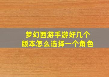 梦幻西游手游好几个版本怎么选择一个角色