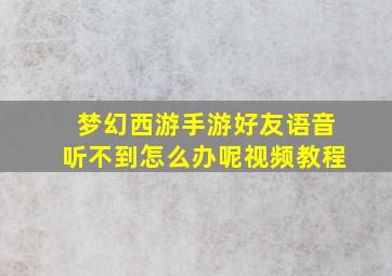 梦幻西游手游好友语音听不到怎么办呢视频教程