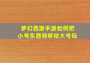 梦幻西游手游如何把小号东西转移给大号玩