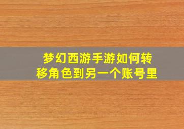 梦幻西游手游如何转移角色到另一个账号里