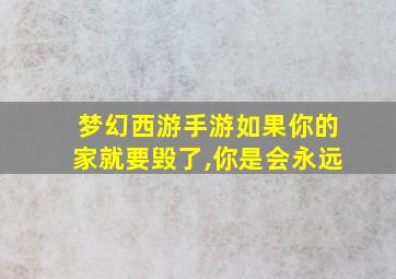 梦幻西游手游如果你的家就要毁了,你是会永远