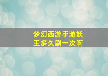 梦幻西游手游妖王多久刷一次啊