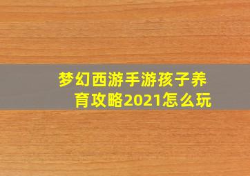 梦幻西游手游孩子养育攻略2021怎么玩